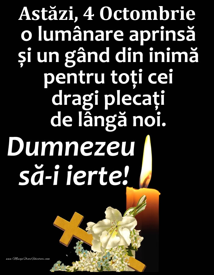 Felicitari de 4 Octombrie - Astăzi, 4 Octombrie, o lumânare aprinsă și un gând din inimă pentru toți cei dragi plecați de lângă noi. Dumnezeu să-i ierte!