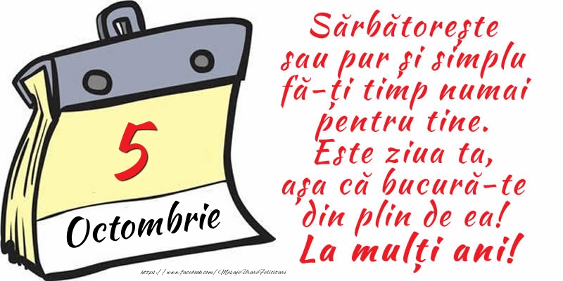 Felicitari de 5 Octombrie - 5 Octombrie - Sărbătorește sau pur și simplu fă-ți timp numai pentru tine. Este ziua ta, așa că bucură-te din plin de ea! La mulți ani!