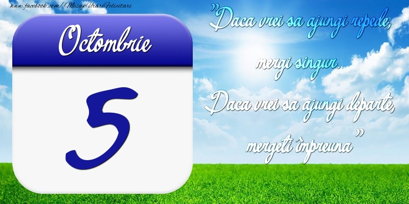 Felicitari de 5 Octombrie - Octombrie 5 Dacă vrei să ajungi repede, mergi singur. Dacă vrei să ajungi departe, mergeţi împreună