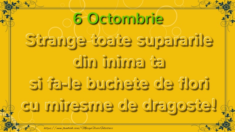 Strange toate supararile din inima ta si fa-le buchete de flori cu miresme de dragoste! Octombrie  6