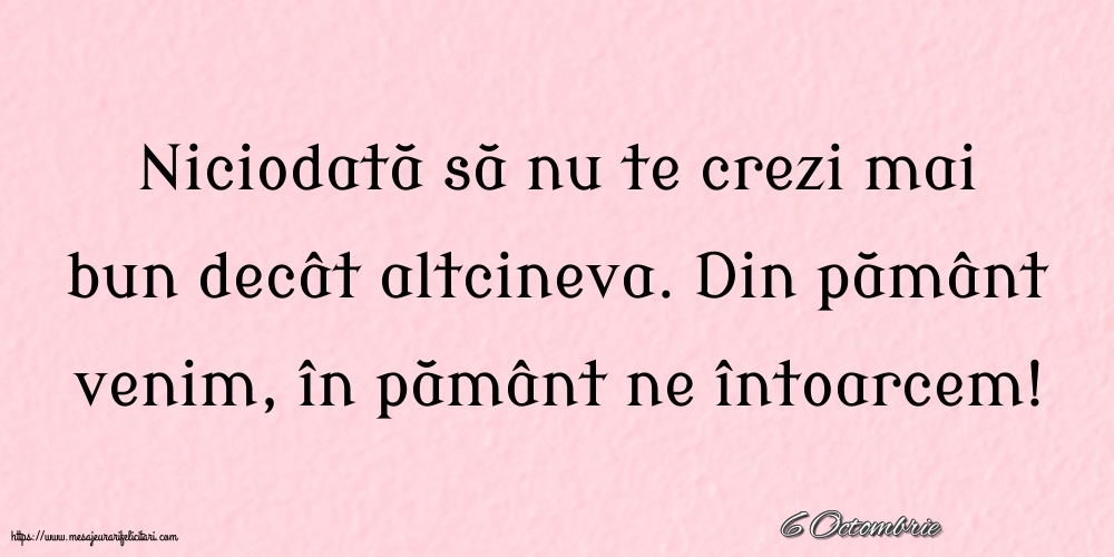 Felicitari de 6 Octombrie - 6 Octombrie - Niciodată să nu te crezi mai bun decât altcineva