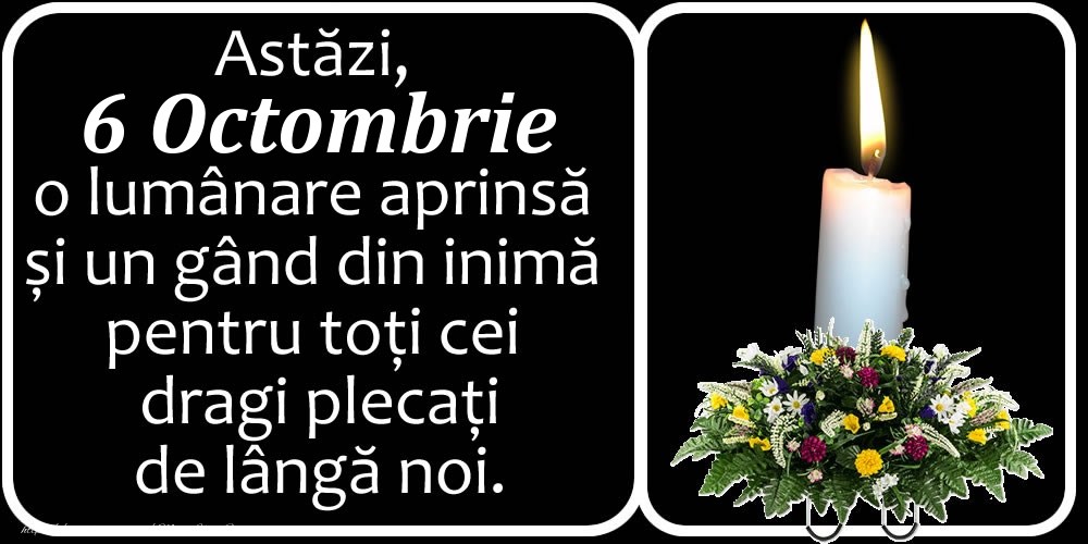 Felicitari de 6 Octombrie - Astăzi, 6 Octombrie, o lumânare aprinsă  și un gând din inimă pentru toți cei dragi plecați de lângă noi. Dumnezeu să-i ierte!