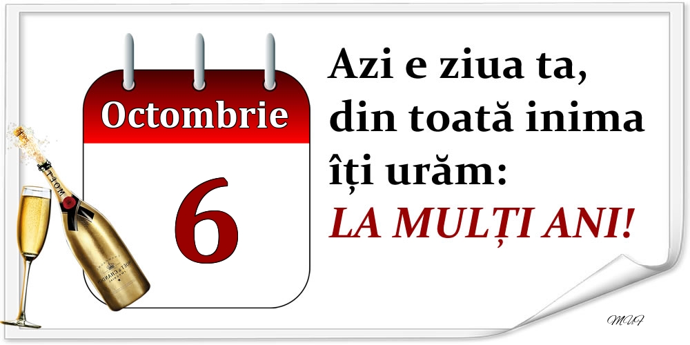 Octombrie 6 Azi e ziua ta, din toată inima îți urăm: LA MULȚI ANI!