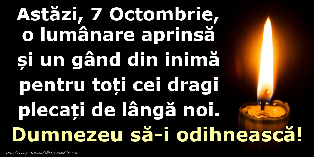Astăzi, 7 Octombrie, o lumânare aprinsă  și un gând din inimă pentru toți cei dragi plecați de lângă noi. Dumnezeu să-i odihnească!