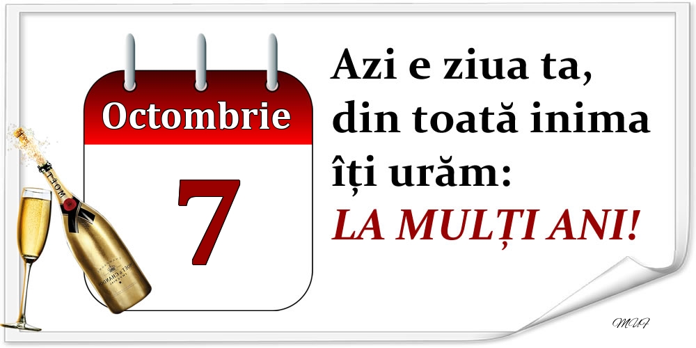 Octombrie 7 Azi e ziua ta, din toată inima îți urăm: LA MULȚI ANI!