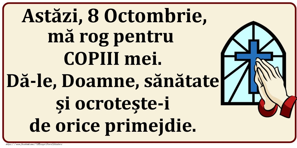 Astăzi, 8 Octombrie, mă rog pentru COPIII mei. Dă-le, Doamne, sănătate și ocrotește-i de orice primejdie.