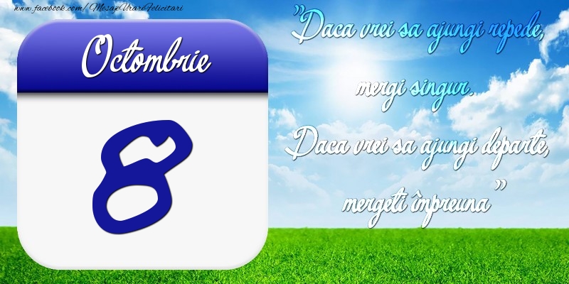 Felicitari de 8 Octombrie - Octombrie 8 Dacă vrei să ajungi repede, mergi singur. Dacă vrei să ajungi departe, mergeţi împreună