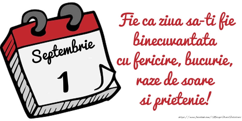 Felicitari de 1 Septembrie - 1 Septembrie Fie ca ziua sa-ti fie binecuvantata cu fericire, bucurie, raze de soare si prietenie!
