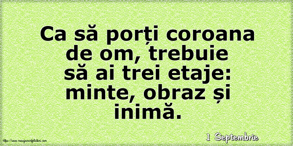 Felicitari de 1 Septembrie - 1 Septembrie - Ca să porți coroana de om, trebuie să ai trei etaje: minte, obraz și inimă.