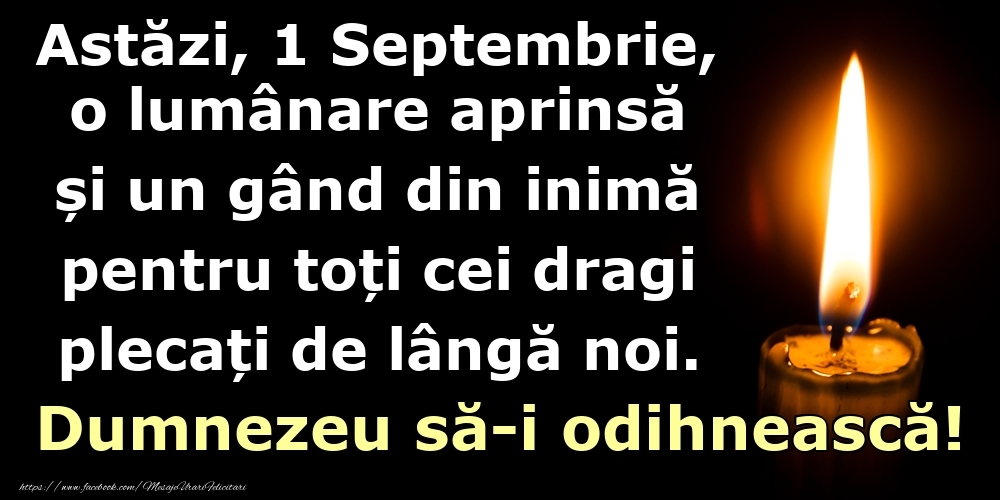 Astăzi, 1 Septembrie, o lumânare aprinsă  și un gând din inimă pentru toți cei dragi plecați de lângă noi. Dumnezeu să-i odihnească!