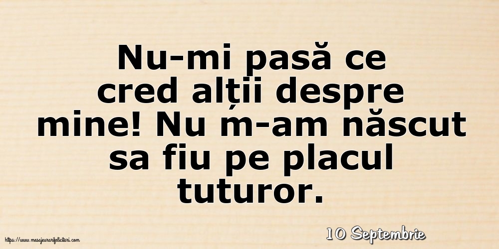 Felicitari de 10 Septembrie - 10 Septembrie - Nu-mi pasă ce cred alții despre mine!