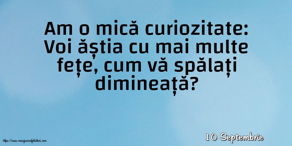 Felicitari de 10 Septembrie - 10 Septembrie - Am o mică curiozitate: vă spălați dimineață?