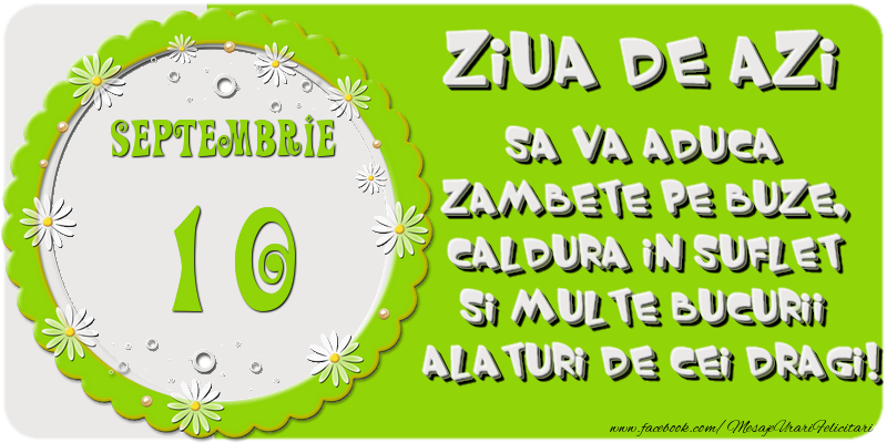 Ziua de azi sa va aduca zambete pe buze, caldura in suflet si multe bucurii alaturi de cei dragi 10 Septembrie!