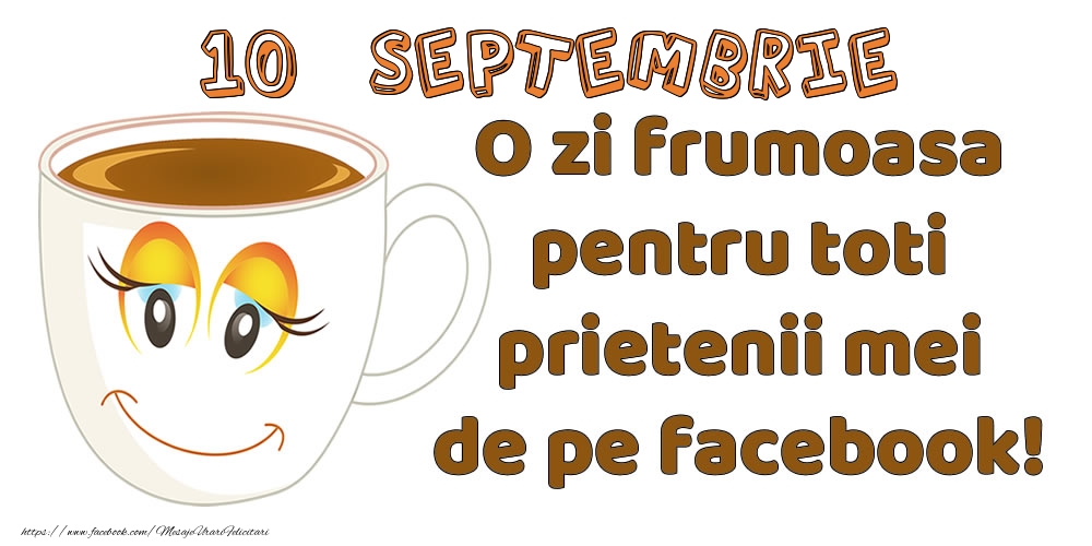Felicitari de 10 Septembrie - 10 Septembrie: O zi frumoasa pentru toti prietenii mei de pe facebook!