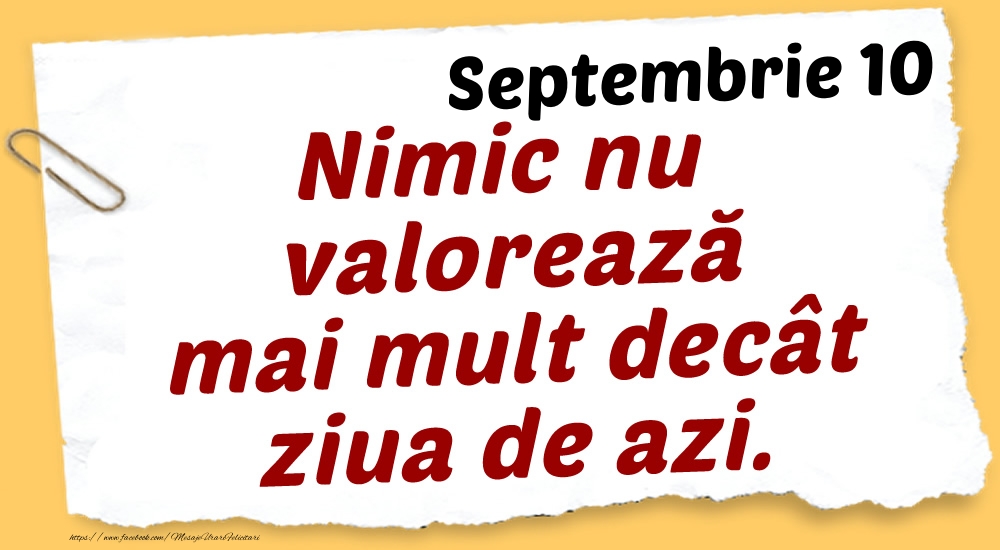 Septembrie 10 Nimic nu valorează mai mult decât ziua de azi.