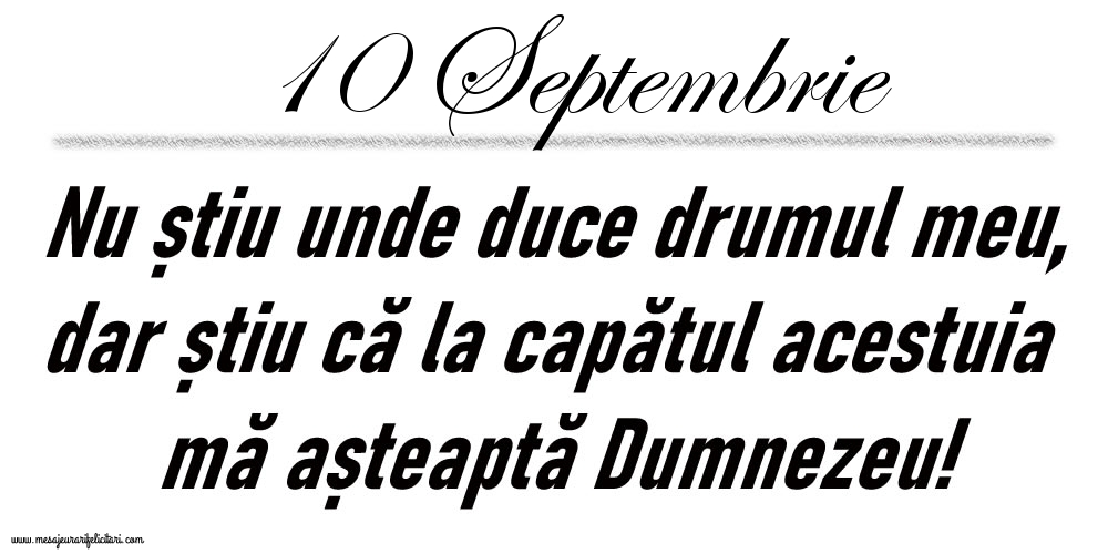Felicitari de 10 Septembrie - 10 Septembrie Nu știu unde duce drumul meu...