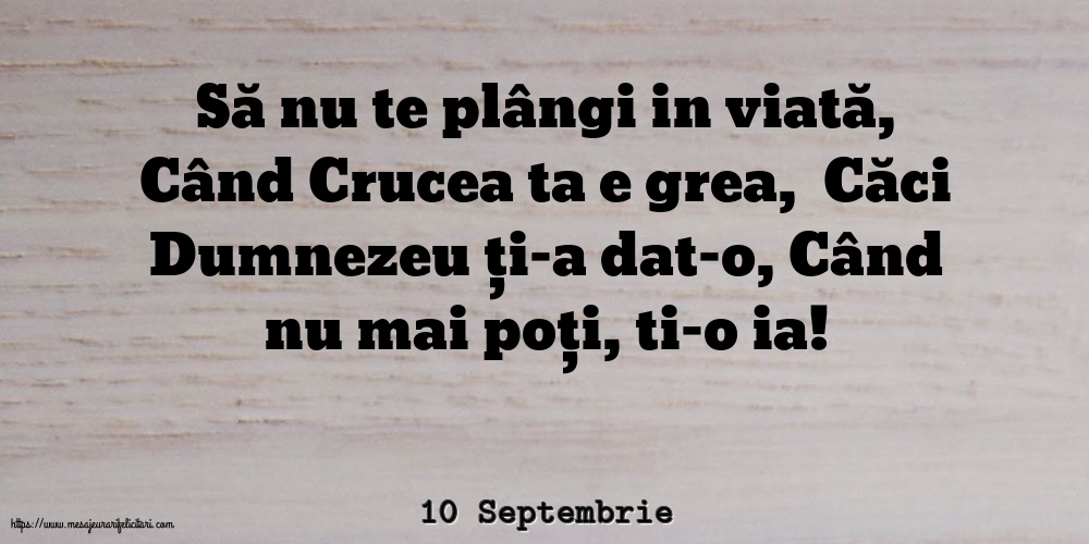 Felicitari de 10 Septembrie - 10 Septembrie - Să nu te plângi in viată