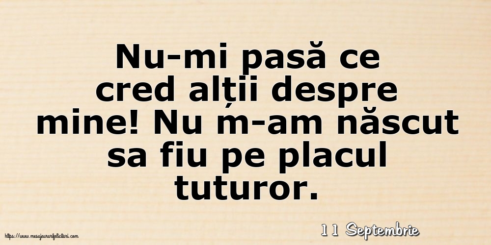 Felicitari de 11 Septembrie - 11 Septembrie - Nu-mi pasă ce cred alții despre mine!