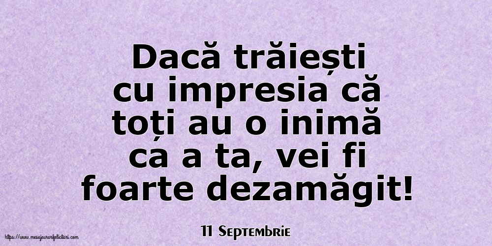 Felicitari de 11 Septembrie - 11 Septembrie - Dacă trăiești cu impresia că toți au o inimă ca a ta, vei fi foarte dezamăgit!