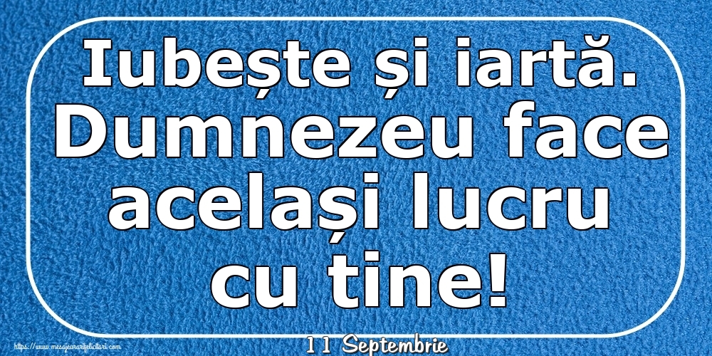 Felicitari de 11 Septembrie - 11 Septembrie - Iubește și iartă. Dumnezeu face același lucru cu tine!