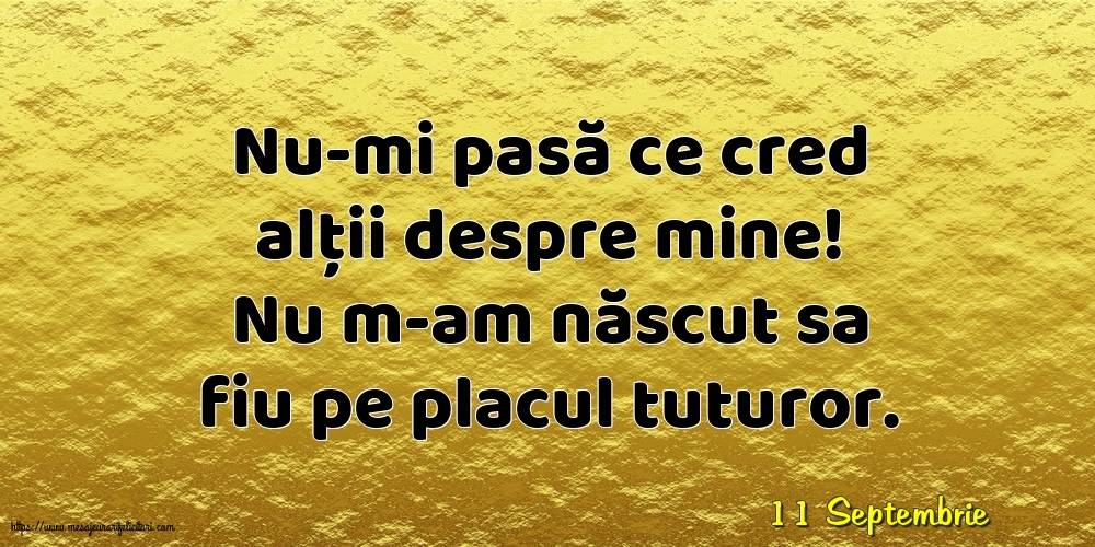 Felicitari de 11 Septembrie - 11 Septembrie - Nu-mi pasă ce cred alții despre mine!