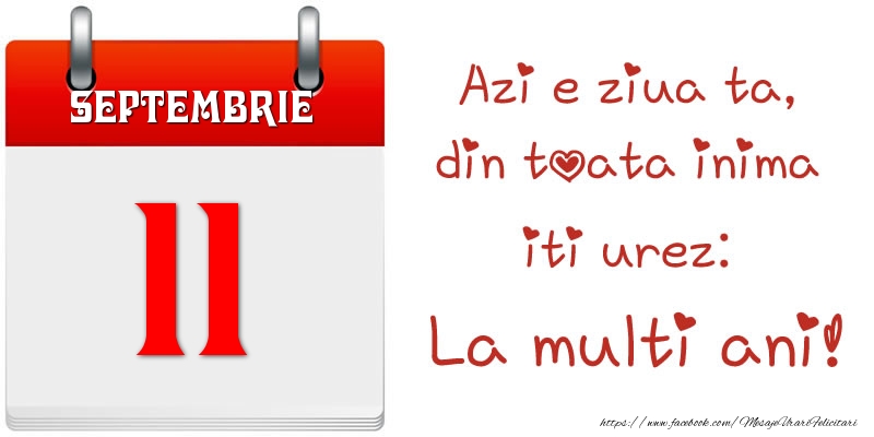 Septembrie 11 Azi e ziua ta, din toata inima iti urez: La multi ani!