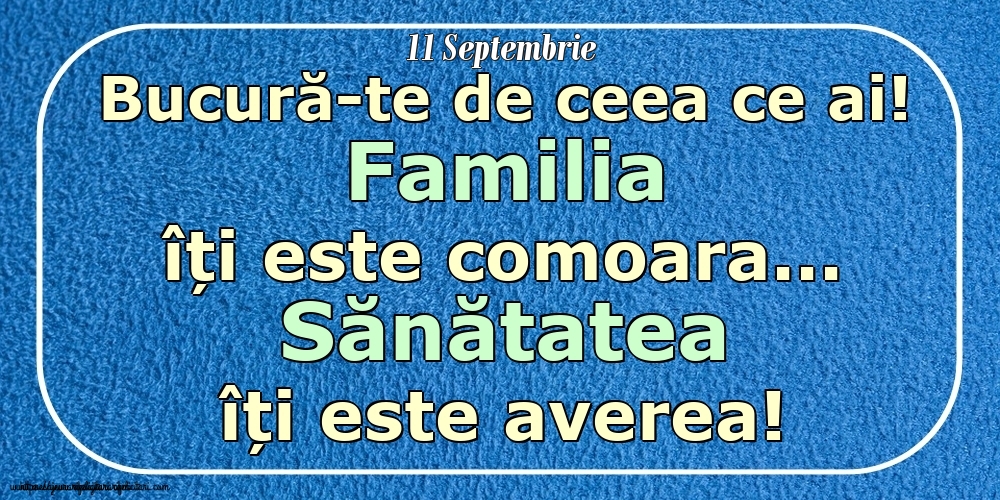 Mesajul zilei 11 Septembrie Bucură-te de ceea ce ai! Familia îți este comoara... Sănătatea îți este averea! Imagini despre si pentru Familie.
