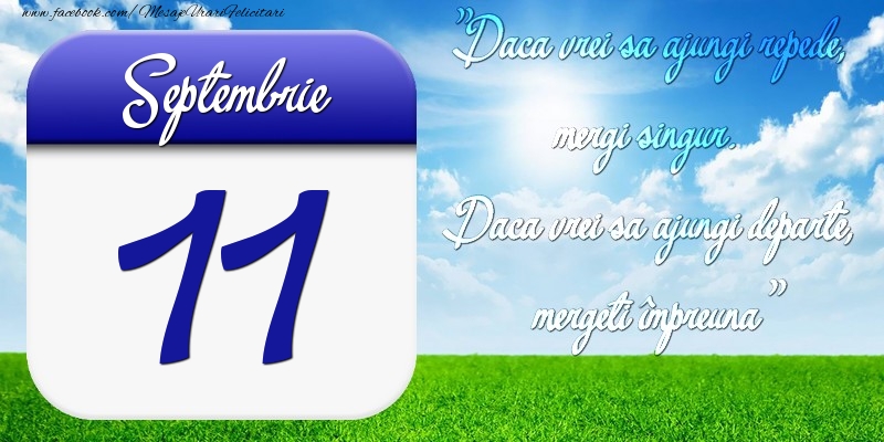 Septembrie 11 Dacă vrei să ajungi repede, mergi singur. Dacă vrei să ajungi departe, mergeţi împreună