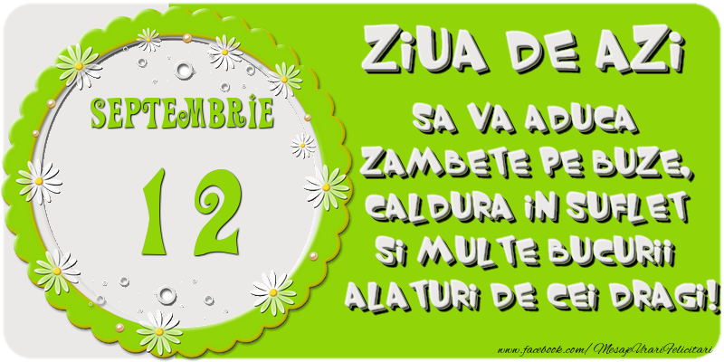 Ziua de azi sa va aduca zambete pe buze, caldura in suflet si multe bucurii alaturi de cei dragi 12 Septembrie!