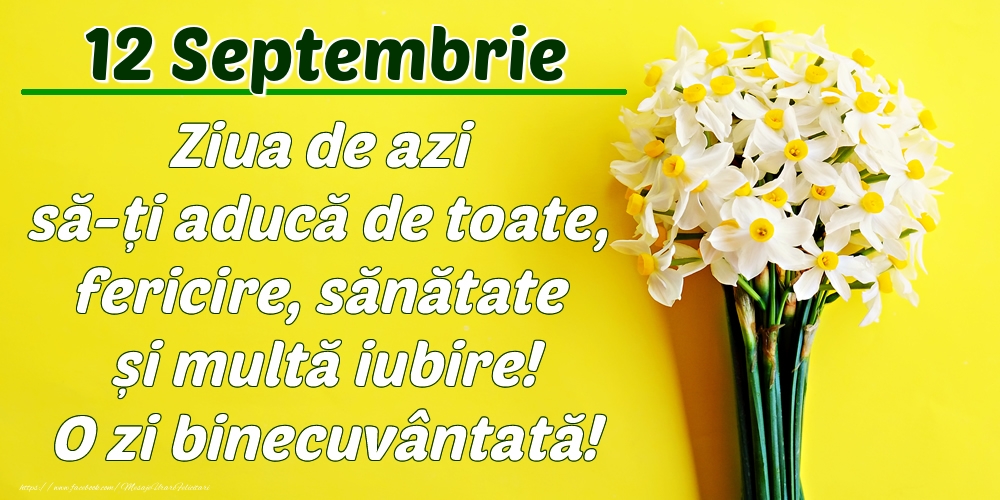 Septembrie 12 Ziua de azi să-ți aducă de toate, fericire, sănătate și multă iubire! O zi binecuvântată!