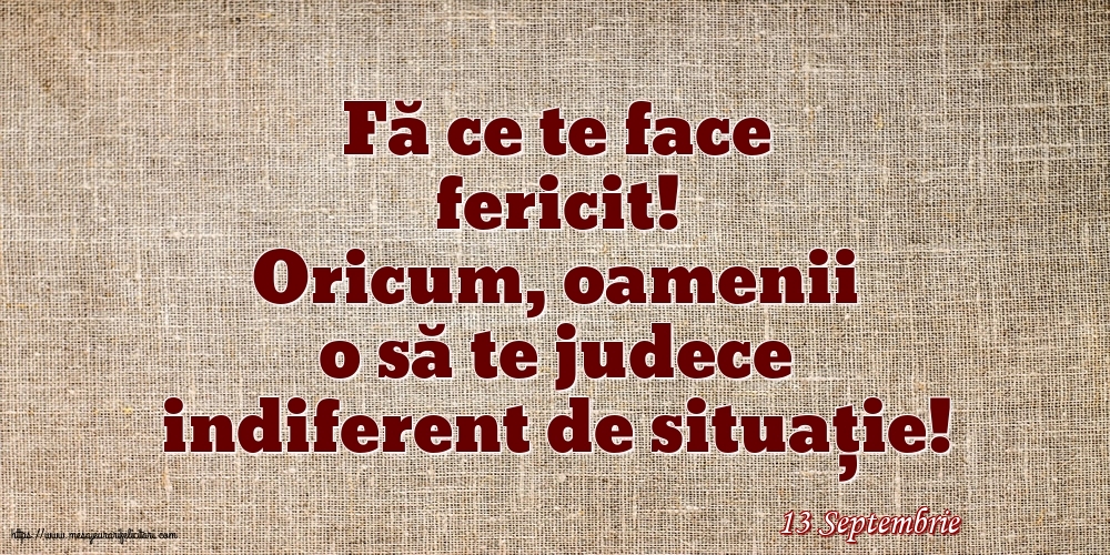 Felicitari de 13 Septembrie - 13 Septembrie - Fă ce te face fericit!