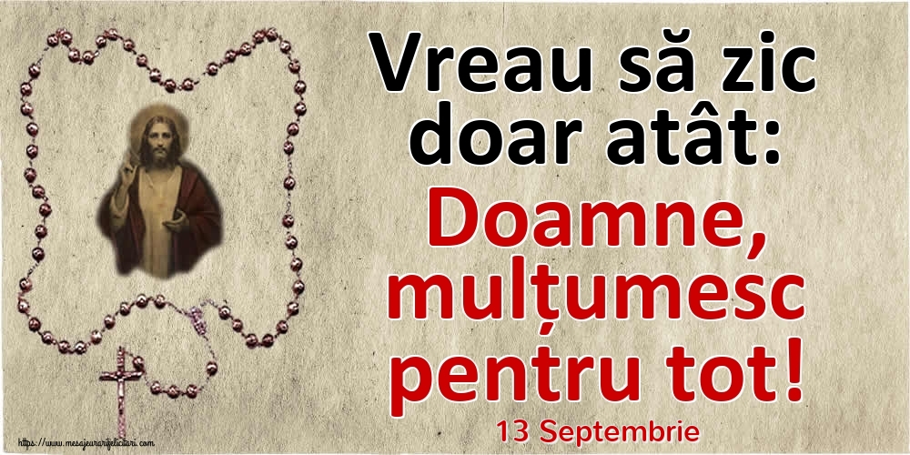 Felicitari de 13 Septembrie - 13 Septembrie - Vreau să zic doar atât: Doamne, mulțumesc pentru tot!