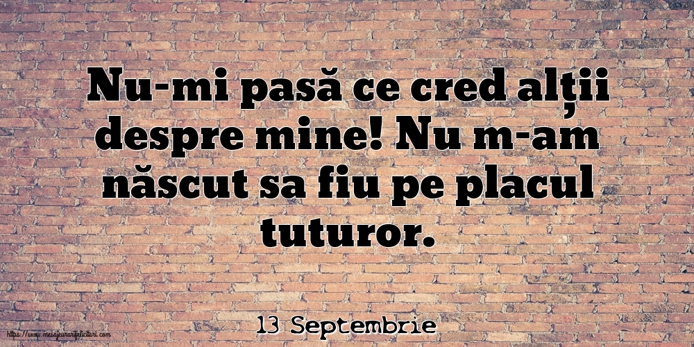 Felicitari de 13 Septembrie - 13 Septembrie - Nu-mi pasă ce cred alții despre mine!