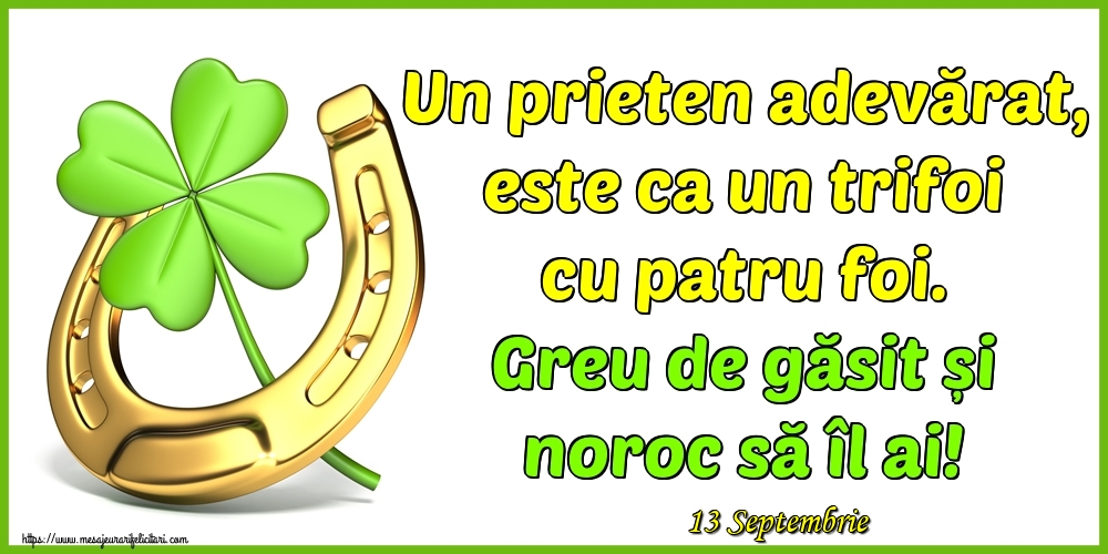Felicitari de 13 Septembrie - 13 Septembrie - Un prieten adevărat, este ca un trifoi cu patru foi. Greu de găsit și noroc să îl ai!