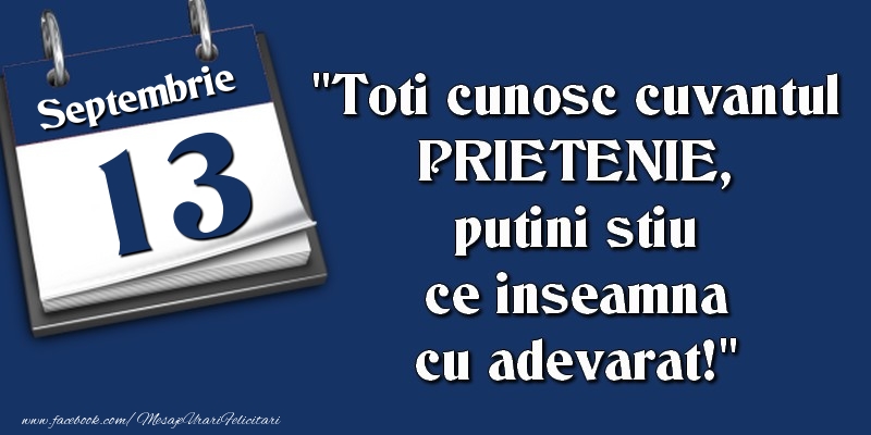 Felicitari de 13 Septembrie - Toti cunosc cuvantul PRIETENIE, putini stiu ce inseamna cu adevarat! 13 Septembrie