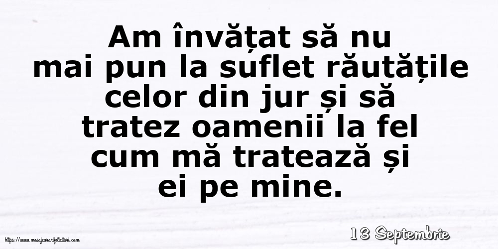 Felicitari de 13 Septembrie - 13 Septembrie - Am învățat să nu mai pun la suflet răutățile