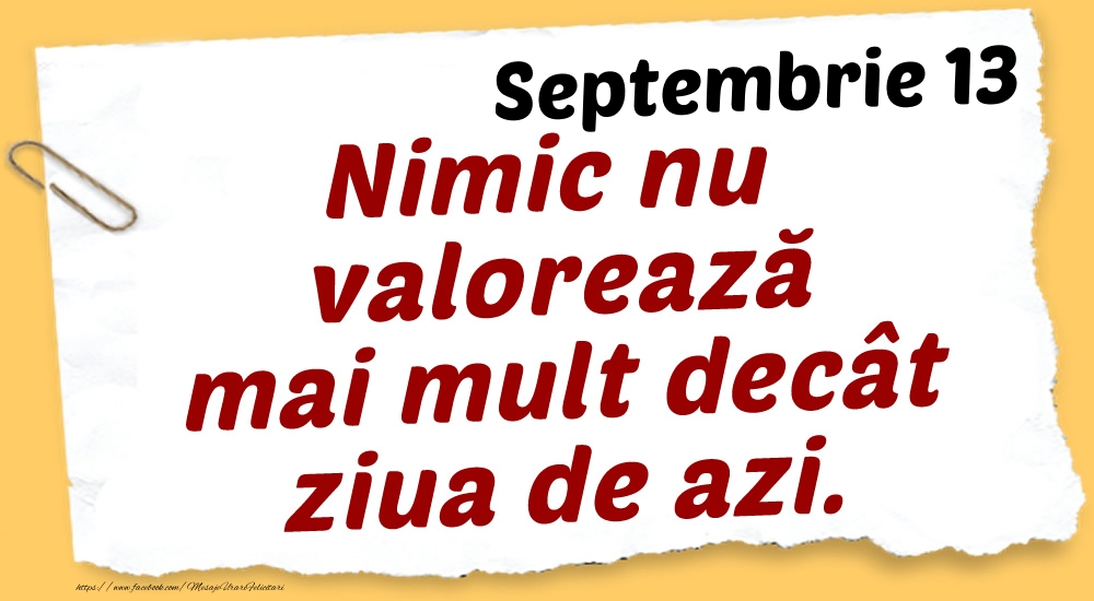 Felicitari de 13 Septembrie - Septembrie 13 Nimic nu valorează mai mult decât ziua de azi.