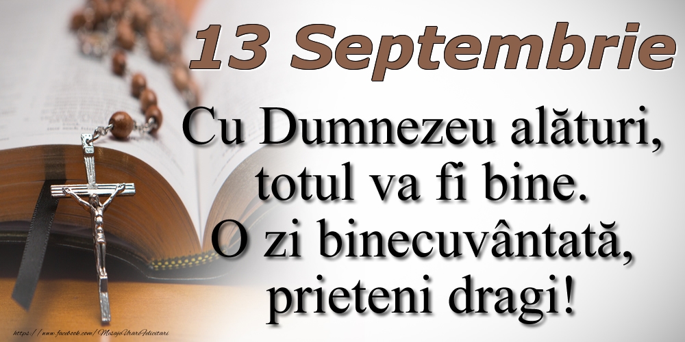 Felicitari de 13 Septembrie - 13 Septembrie Cu Dumnezeu alături, totul va fi bine. O zi binecuvântată, prieteni dragi!