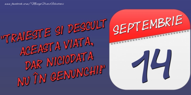Trăieşte şi desculţ această viaţă, dar niciodată nu în genunchi! 14 Septembrie