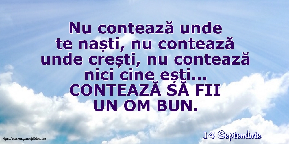 Felicitari de 14 Septembrie - 14 Septembrie - CONTEAZĂ SĂ FII UN OM BUN.
