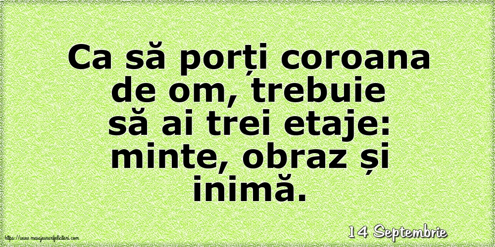 Felicitari de 14 Septembrie - 14 Septembrie - Ca să porți coroana de om, trebuie să ai trei etaje: minte, obraz și inimă.