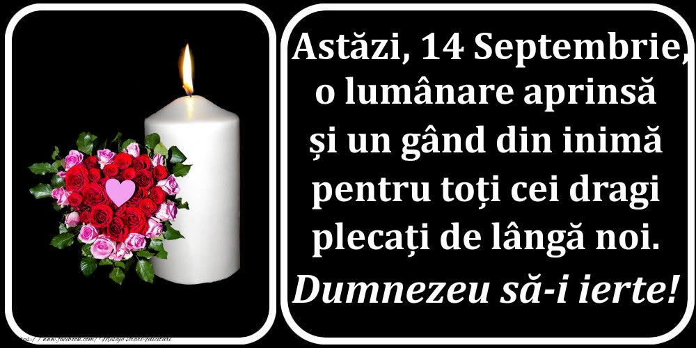 Astăzi, 14 Septembrie, o lumânare aprinsă  și un gând din inimă pentru toți cei dragi plecați de lângă noi. Dumnezeu să-i ierte!