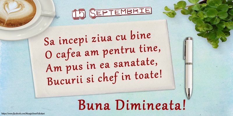Felicitari de 15 Septembrie - 15 Septembrie - Sa incepi ziua cu bine O cafea am pentru tine, Am pus in ea sanatate, Bucurii si chef in toate! Buna dimineata!