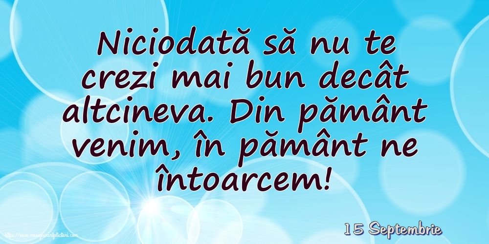 Felicitari de 15 Septembrie - 15 Septembrie - Niciodată să nu te crezi mai bun decât altcineva