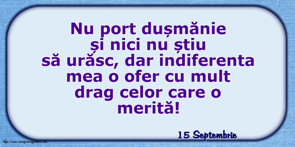 Felicitari de 15 Septembrie - 15 Septembrie - Indiferenta mea o ofer cu mult drag celor care o merită!