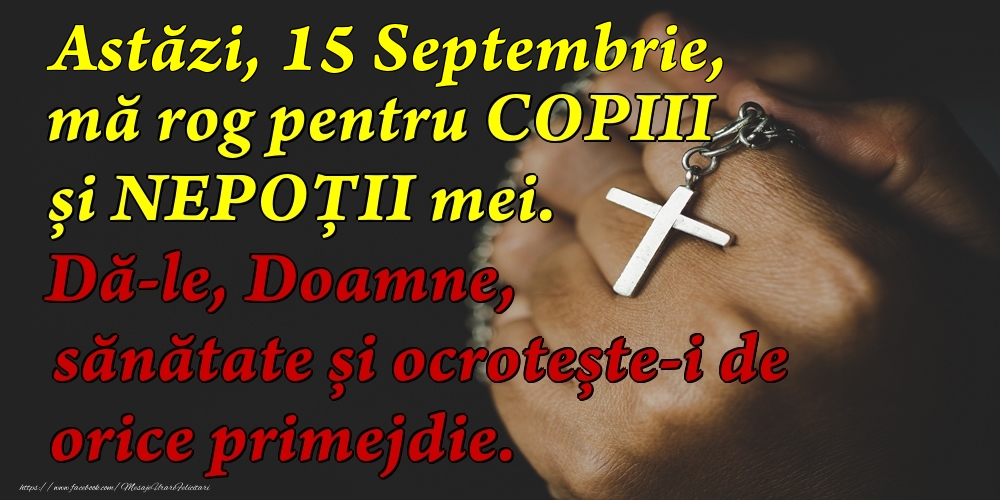 Astăzi, 15 Septembrie, mă rog pentru COPIII mei. Dă-le, Doamne, sănătate și ocrotește-i de orice primejdie.