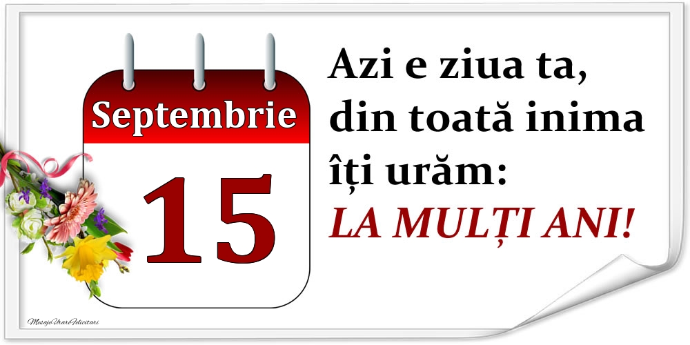 Septembrie 15 Azi e ziua ta, din toată inima îți urăm: LA MULȚI ANI!