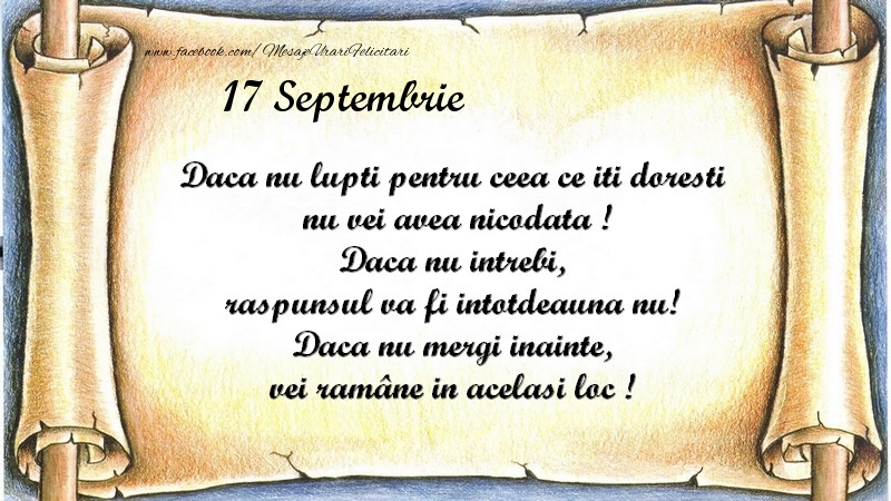Daca nu lupti pentru ceea ce iti doresti, nu vei avea nicodata ! Daca nu intrebi, raspunsul va fi intotdeauna nu! Daca nu mergi inainte, vei rămâne in acelasi loc ! Septembrie 17