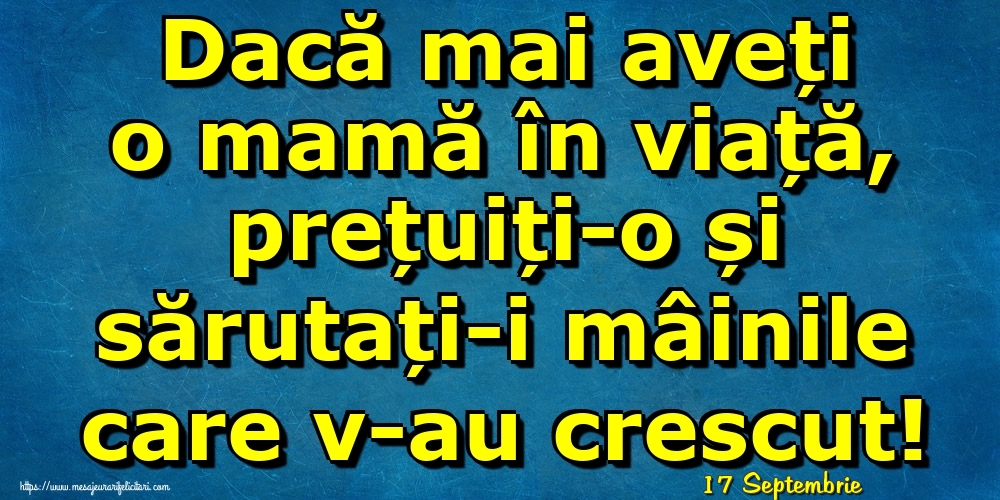 Felicitari de 17 Septembrie - 17 Septembrie - Dacă mai aveți o mamă în viață, prețuiți-o și sărutați-i mâinile care v-au crescut!