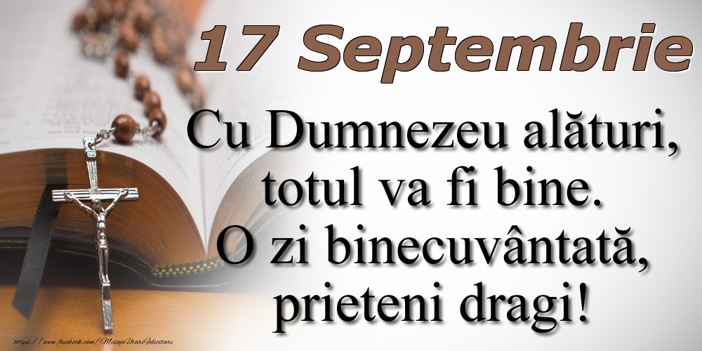 17 Septembrie Cu Dumnezeu alături, totul va fi bine. O zi binecuvântată, prieteni dragi!